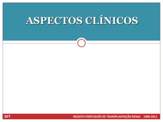 ASPECTOS CLÍNICOS




SPT          REGISTO PORTUGUÊS DE TRANSPLANTAÇÃO RENAL 1980-2011
 