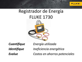 Registrador de Energía
FLUKE 1730
Cuantifique Energía utilizada
Identifique Ineficiencia energética
Evalue Costos en ahorros potenciales
 