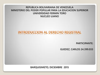 REPUBLICA BOLIVARIANA DE VENEZUELA
MINISTERIO DEL PODER POPULAR PARA LA EDUCACION SUPERIOR
UNIVERSIDAD FERMIN TORO
NUCLEO UJANO
PARTICIPANTE:
GUEDEZ, CARLOS 24.399.033
BARQUISIMETO, DICIEMBRE 2015
 