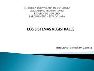 LOS SISTEMAS REGISTRALES
INTEGRANTE: Mogliem Cabrera
 