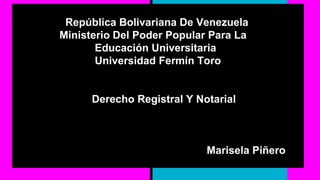 República Bolivariana De Venezuela
Ministerio Del Poder Popular Para La
Educación Universitaria
Universidad Fermín Toro
Derecho Registral Y Notarial
Marisela Piñero
 
