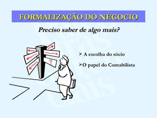 FORMALIZAÇÃO DO NÉGOCIO Preciso saber de algo mais? A escolha do sócio O papel do Contabilista 