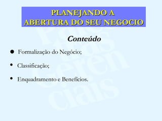 Conteúdo Formalização do Negócio; Classificação; Enquadramento e Benefícios. PLANEJANDO A  ABERTURA DO SEU NEGOCIO 