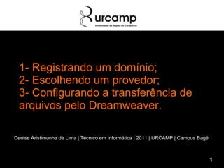 1- Registrando um domínio; 2- Escolhendo um provedor; 3- Configurando a transferência de arquivos pelo Dreamweaver. Denise Aristimunha de Lima | Técnico em Informática | 2011 | URCAMP | Campus Bagé  1 