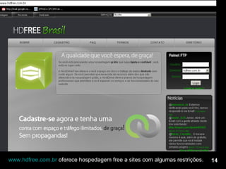 www.hdfree.com.br  oferece hospedagem free a sites com algumas restrições. 14 