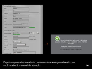 Depois de preencher o cadastro, aparecerá a mensagem dizendo que  você receberá um email de ativação. 16 