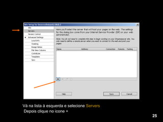 Vá na lista à esquerda e selecione  Servers   Depois clique no icone + 25 