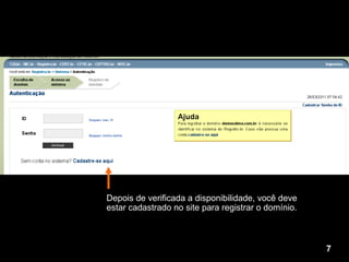 Depois de verificada a disponibilidade, você deve estar cadastrado no site para registrar o domínio.  7 