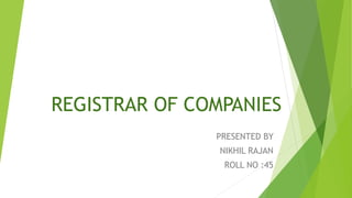 REGISTRAR OF COMPANIES
PRESENTED BY
NIKHIL RAJAN
ROLL NO :45
 