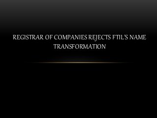 REGISTRAR OF COMPANIES REJECTS FTIL’S NAME
TRANSFORMATION
 