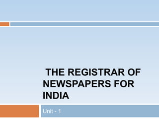 THE REGISTRAR OF
NEWSPAPERS FOR
INDIA
Unit - 1
 
