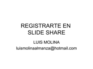 REGISTRARTE EN  SLIDE SHARE LUIS MOLINA [email_address] 
