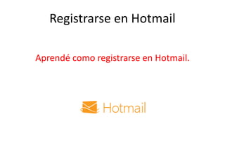 Registrarse en Hotmail

Aprendé como registrarse en Hotmail.
 