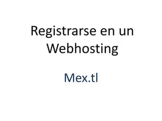 Registrarse en un
Webhosting
Mex.tl
 