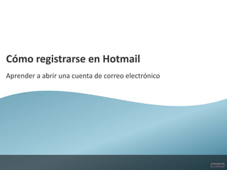 Cómo registrarse en Hotmail
Aprender a abrir una cuenta de correo electrónico
 