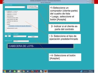 CABECERA DE LOTE-
2- Indicar si el cliente es
parte del contrato
• 3- Seleccione el tipo de
operación predeterminado
•1-Selecciona un
comprador (cliente-parte)
del cuadro de lista
• Luego, seleccione el
botón [Acepta]
• 4- Seleccione el botón
[Aceptar]
 