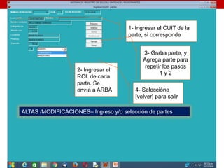 ALTAS /MODIFICACIONES– Ingreso y/o selección de partes
2- Ingresar el
ROL de cada
parte. Se
envía a ARBA
1- Ingresar el CUIT de la
parte, si corresponde
3- Graba parte, y
Agrega parte para
repetir los pasos
1 y 2
4- Seleccióne
[volver] para salir
 