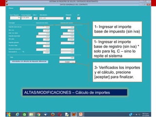 ALTAS/MODIFICACIONES – Cálculo de importes
1- Ingresar el importe
base de impuesto (sin iva)
1- Ingresar el importe
base de registro (sin iva) *
solo para liq. C – sino lo
repite el sistema
3- Verificados los importes
y el cálculo, precione
[aceptar] para finalizar.
 