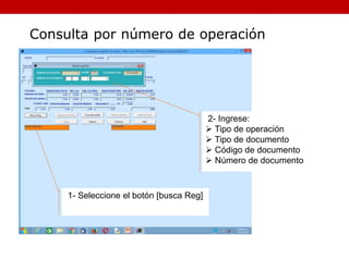 2- Ingrese:
 Tipo de operación
 Tipo de documento
 Código de documento
 Número de documento
Consulta por número de operación
1- Seleccione el botón [busca Reg]
 