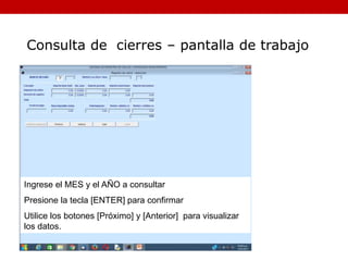 Ingrese el MES y el AÑO a consultar
Presione la tecla [ENTER] para confirmar
Utilice los botones [Próximo] y [Anterior] para visualizar
los datos.
Consulta de cierres – pantalla de trabajo
 