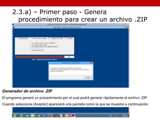 Generador de archivo .ZIP
El programa generó un procedimiento por el cual podrá generar rápidamente el archivo .ZIP
Cuando seleccione [Aceptar] aparecerá una pantalla como la que se muestra a continuación:
2.3.a) – Primer paso - Genera
procedimiento para crear un archivo .ZIP
 