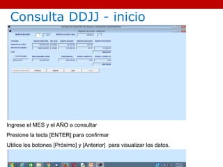 Ingrese el MES y el AÑO a consultar
Presione la tecla [ENTER] para confirmar
Utilice los botones [Próximo] y [Anterior] para visualizar los datos.
Consulta DDJJ - inicio
 