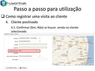 Passo a passo para utilização
 Como registrar uma visita ao cliente
4. Cliente positivado
4.1. Confirmar (Sim, Não) se houve venda no cliente
selecionado

 