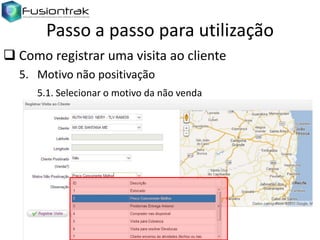 Passo a passo para utilização
 Como registrar uma visita ao cliente
5. Motivo não positivação
5.1. Selecionar o motivo da não venda

 