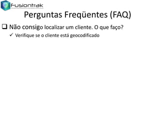 Perguntas Freqüentes (FAQ)
 Não consigo localizar um cliente. O que faço?
 Verifique se o cliente está geocodificado

 