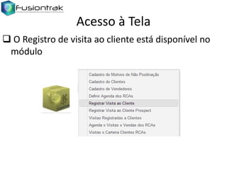 Acesso à Tela
 O Registro de visita ao cliente está disponível no
módulo

 