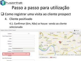 Passo a passo para utilização
 Como registrar uma visita ao cliente prospect
4. Cliente positivado
4.1. Confirmar (Sim, Não) se houve venda ao cliente
selecionado

 