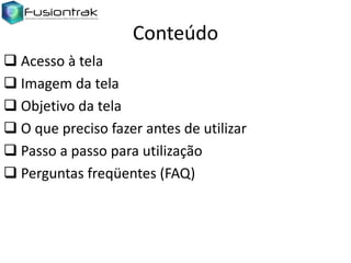 Conteúdo
 Acesso à tela
 Imagem da tela
 Objetivo da tela
 O que preciso fazer antes de utilizar
 Passo a passo para utilização
 Perguntas freqüentes (FAQ)

 