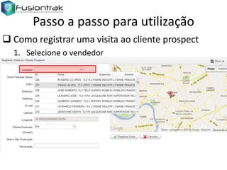 Passo a passo para utilização
 Como registrar uma visita ao cliente prospect
1. Selecione o vendedor

 