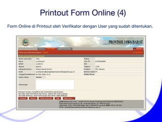 Printout Form Online (4) Form Online di Printout oleh Verifikator dengan User yang sudah ditentukan. 