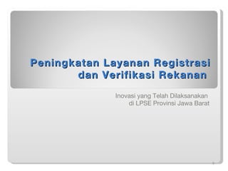 Peningkatan Layanan Registrasi dan Verifikasi Rekanan  Inovasi yang Telah Dilaksanakan  di LPSE Provinsi Jawa Barat 