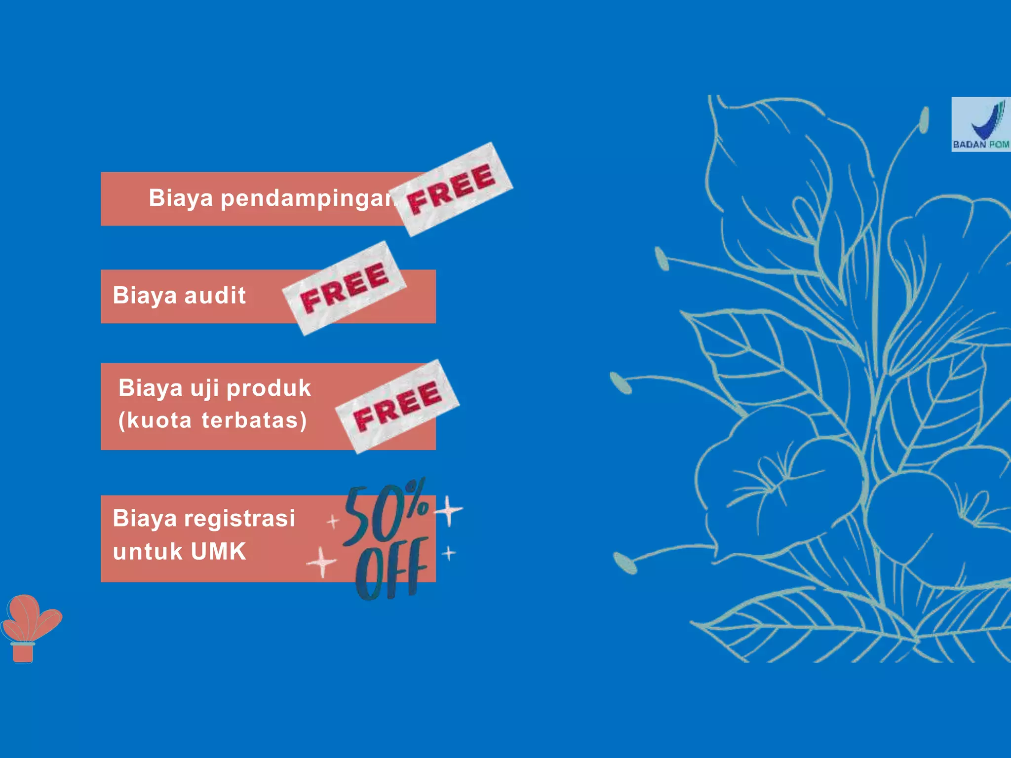 Biaya pendampingan
Biaya audit
Biaya uji produk
(kuota terbatas)
Biaya registrasi
untuk UMK