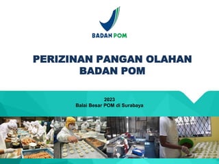 2023
Balai Besar POM di Surabaya
PERIZINAN PANGAN OLAHAN
BADAN POM
 