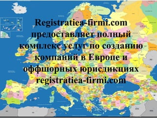 Registratiea-firmi.com
предоставляет полный
комплекс услуг по созданию
компаний в Европе и
оффшорных юрисдикциях
registratiea-firmi.com
 
