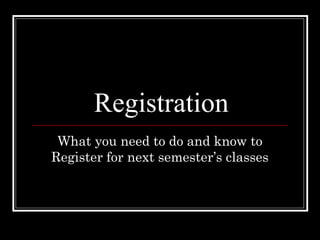 Registration
 What you need to do and know to
Register for next semester’s classes
 