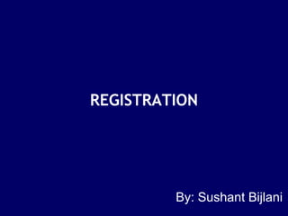 REGISTRATION
By: Sushant Bijlani
 