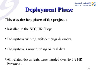 Deployment Phase This was the last phase of the project : Installed in the STC HR /Dept.  The system running  without bugs & errors.  The system is now running on real data.  All related documents were handed over to the HR Personnel.   