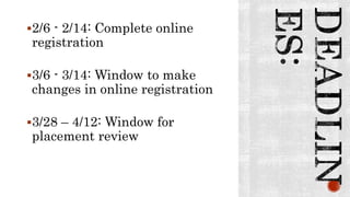 2/6 - 2/14: Complete online
registration
3/6 - 3/14: Window to make
changes in online registration
3/28 – 4/12: Window for
placement review
 