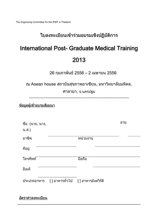 The Organizing Committee for the IPMT in Thailand




   International Post- Graduate Medical Training

                                                       2013

                                26                       2556 – 2                          2556

             Asean house
                                                            ,
           -------------------------------------------------------------------------------------------------------




                   ,       ,




                                []                           []
 