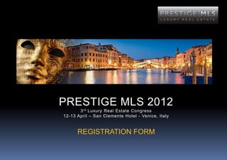 PRESTIGE MLS 2012
       3 rd Luxury Real Estate Congress
12-13 April – San Clemente Hotel - Venice, Italy


      REGISTRATION FORM
 