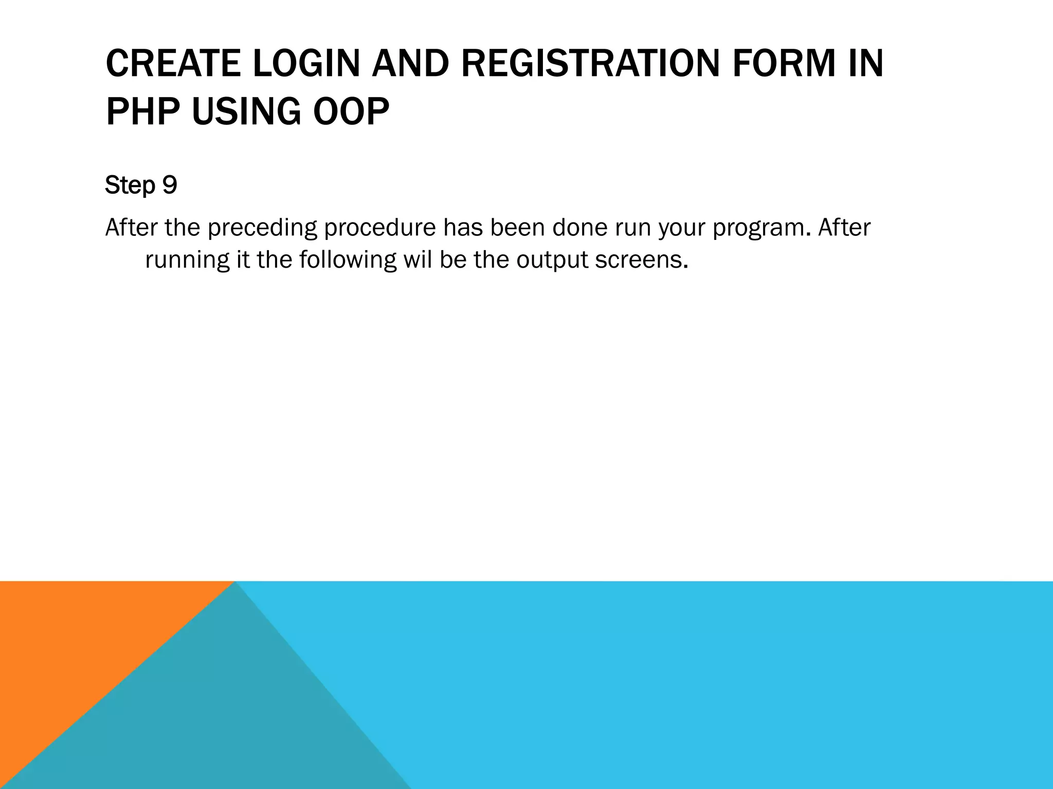 CREATE LOGIN AND REGISTRATION FORM IN
PHP USING OOP
Step 9
After the preceding procedure has been done run your program. After
running it the following wil be the output screens.
 