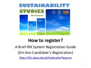 How to register?
A Brief IRK System Registration Guide
(On-line Candidate's Registration)
https://irk.uksw.edu.pl/index.php?lang=en
1
 