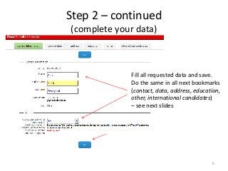 Step 2 – continued
(complete your data)
Fill all requested data and save.
Do the same in all next bookmarks
(contact, data, address, education,
other, international candidates)
– see next slides
8
 