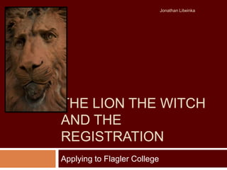 The Lion the Witch and the Registration Applying to Flagler College Jonathan Litwinka 