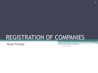 REGISTRATION OF COMPANIES
Arun Verma
1
(C) ARUN VERMA
 