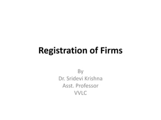 Registration of Firms
By
Dr. Sridevi Krishna
Asst. Professor
VVLC
 